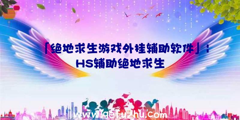 「绝地求生游戏外挂辅助软件」|HS辅助绝地求生